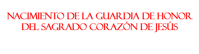 &nbsp;Nacimiento de la Guardia de Honor del Sagrado Corazón de Jesús 