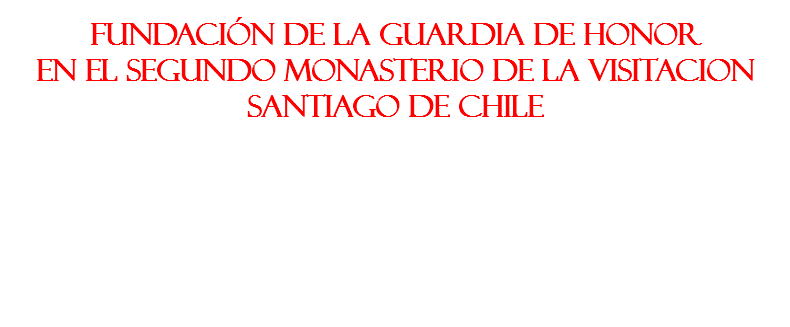 &nbsp;FUNDACIÓN de la Guardia de Honor en el SEGUNDO MONASTERIO DE LA VISITACION Santiago de Chile 